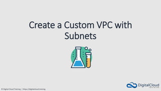 © Digital Cloud Training | https://digitalcloud.training
Create a Custom VPC with
Subnets
 