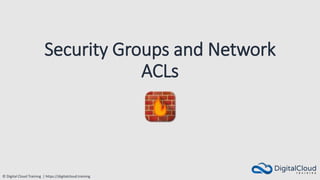 © Digital Cloud Training | https://digitalcloud.training
Security Groups and Network
ACLs
 