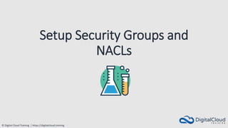 © Digital Cloud Training | https://digitalcloud.training
Setup Security Groups and
NACLs
 