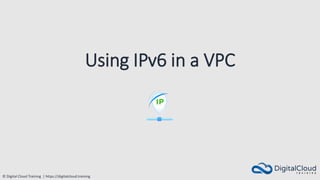© Digital Cloud Training | https://digitalcloud.training
Using IPv6 in a VPC
 