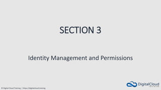 © Digital Cloud Training | https://digitalcloud.training
SECTION 3
Identity Management and Permissions
 