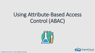 © Digital Cloud Training | https://digitalcloud.training
Using Attribute-Based Access
Control (ABAC)
 
