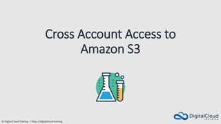 © Digital Cloud Training | https://digitalcloud.training
Cross Account Access to
Amazon S3
 