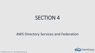 © Digital Cloud Training | https://digitalcloud.training
SECTION 4
AWS Directory Services and Federation
 