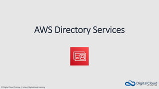 © Digital Cloud Training | https://digitalcloud.training
AWS Directory Services
 