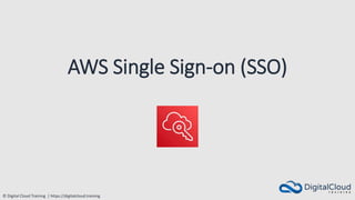 © Digital Cloud Training | https://digitalcloud.training
AWS Single Sign-on (SSO)
 