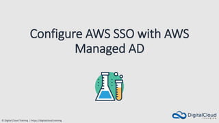 © Digital Cloud Training | https://digitalcloud.training
Configure AWS SSO with AWS
Managed AD
 