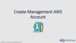 © Digital Cloud Training | https://digitalcloud.training
Create Management AWS
Account
 