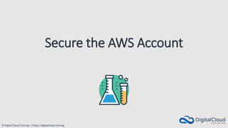 © Digital Cloud Training | https://digitalcloud.training
Secure the AWS Account
 