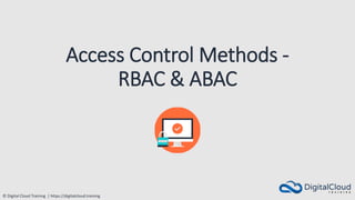 © Digital Cloud Training | https://digitalcloud.training
Access Control Methods -
RBAC & ABAC
 