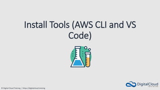 © Digital Cloud Training | https://digitalcloud.training
Install Tools (AWS CLI and VS
Code)
 