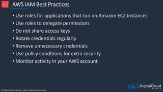 © Digital Cloud Training | https://digitalcloud.training
AWS IAM Best Practices
• Use roles for applications that run on A...