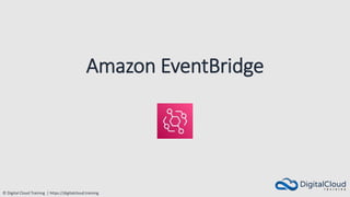© Digital Cloud Training | https://digitalcloud.training
Amazon EventBridge
 