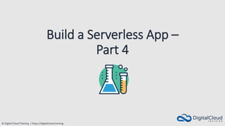 © Digital Cloud Training | https://digitalcloud.training
Build a Serverless App –
Part 4
 