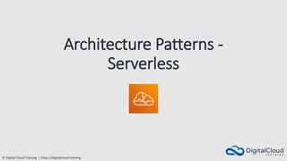 © Digital Cloud Training | https://digitalcloud.training
Architecture Patterns -
Serverless
 