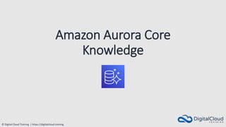 © Digital Cloud Training | https://digitalcloud.training
Amazon Aurora Core
Knowledge
 