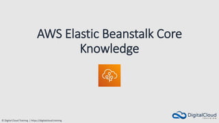 © Digital Cloud Training | https://digitalcloud.training
AWS Elastic Beanstalk Core
Knowledge
 