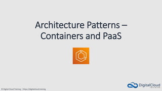 © Digital Cloud Training | https://digitalcloud.training
Architecture Patterns –
Containers and PaaS
 