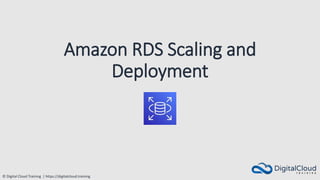 © Digital Cloud Training | https://digitalcloud.training
Amazon RDS Scaling and
Deployment
 