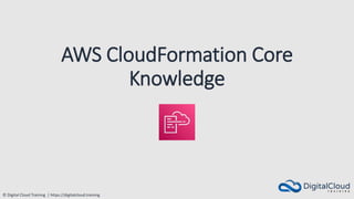 © Digital Cloud Training | https://digitalcloud.training
AWS CloudFormation Core
Knowledge
 