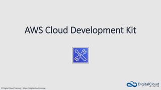 © Digital Cloud Training | https://digitalcloud.training
AWS Cloud Development Kit
 