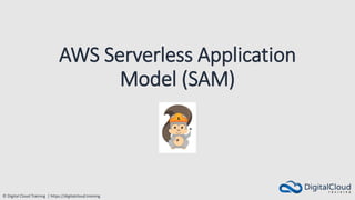 © Digital Cloud Training | https://digitalcloud.training
AWS Serverless Application
Model (SAM)
 