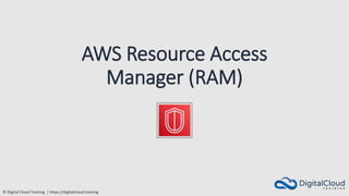 © Digital Cloud Training | https://digitalcloud.training
AWS Resource Access
Manager (RAM)
 