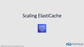 © Digital Cloud Training | https://digitalcloud.training
Scaling ElastiCache
 