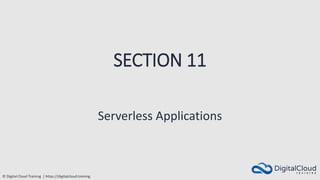 © Digital Cloud Training | https://digitalcloud.training
SECTION 11
Serverless Applications
 
