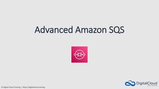 © Digital Cloud Training | https://digitalcloud.training
Advanced Amazon SQS
 
