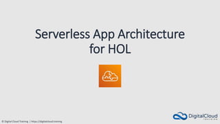 © Digital Cloud Training | https://digitalcloud.training
Serverless App Architecture
for HOL
 