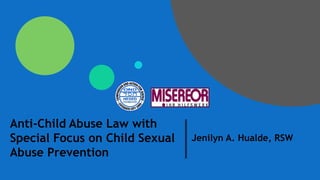 Anti-Child Abuse Law with
Special Focus on Child Sexual
Abuse Prevention
Jenilyn A. Hualde, RSW
 