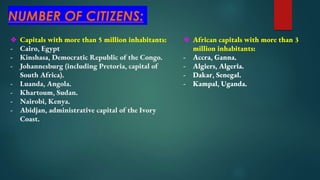 NUMBER OF CITIZENS:
❖ Capitals with more than 5 million inhabitants:
- Cairo, Egypt
- Kinshasa, Democratic Republic of the...