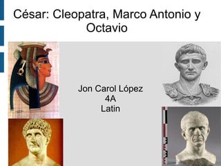 César: Cleopatra, Marco Antonio y
            Octavio



           Jon Carol López
                 4A
                Latin
 