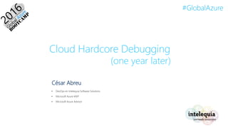#GlobalAzure
Cloud Hardcore Debugging
(one year later)
César Abreu
• DevOps en Intelequia Software Solutions
• Microsoft Azure MVP
• Microsoft Azure Advisor
 