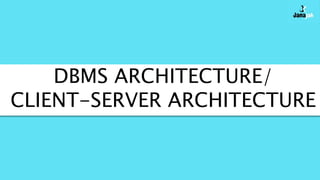 DBMS ARCHITECTURE/
CLIENT-SERVER ARCHITECTURE
 