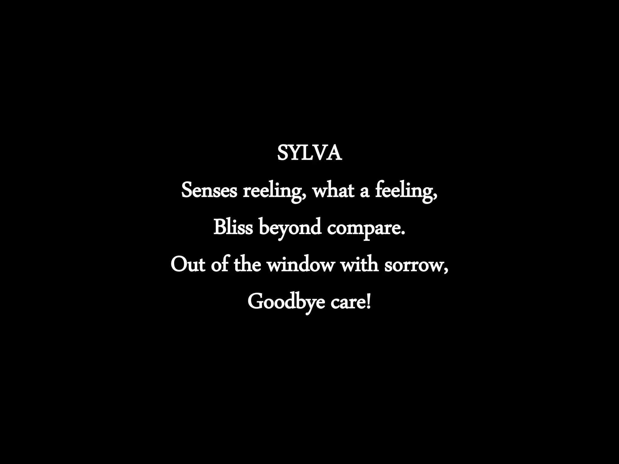 SYLVA
Senses reeling, what a feeling,
Bliss beyond compare.
Out of the window with sorrow,
Goodbye care!
 