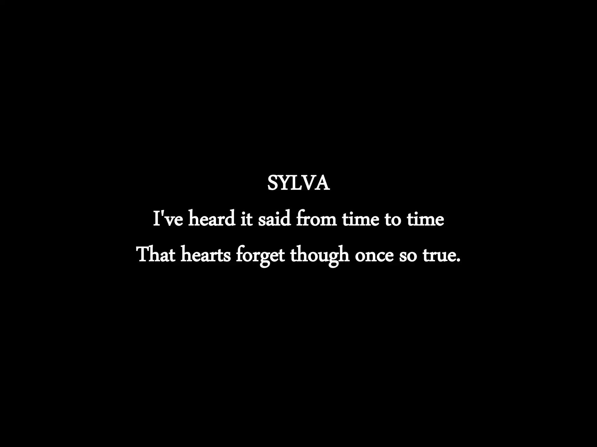 SYLVA
I've heard it said from time to time
That hearts forget though once so true.
 