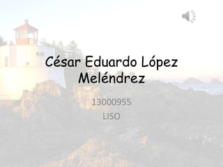 César Eduardo López
Meléndrez
13000955
LISO
 