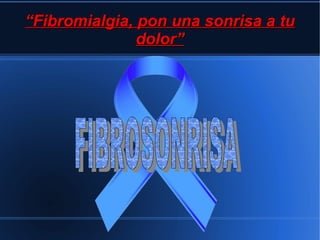““Fibromialgia, pon una sonrisa a tuFibromialgia, pon una sonrisa a tu
dolor”dolor”
 