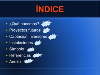 ÍNDICEÍNDICE
● ¿Qué hacemos?
● Proyectos futuros
● Captación inversores
● Instalaciones
● Símbolo
● Referencias
● Anexo
 