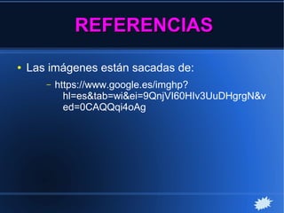 REFERENCIASREFERENCIAS
● Las imágenes están sacadas de:
– https://www.google.es/imghp?
hl=es&tab=wi&ei=9QnjVI60HIv3UuDHgrgN&v
ed=0CAQQqi4oAg
 