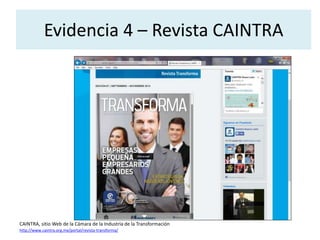 Evidencia 4 – Revista CAINTRA 
CAINTRA, sitio Web de la Cámara de la Industria de la Transformación 
http://www.caintra.org.mx/portal/revista-transforma/ 

