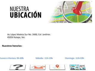 Av. López Mateos Sur No. 2600, Col. Jardines
45050 Xalapa, Ver.
Lunes a Viernes: 9h-20h Sábado : 11h-19h Domingo : 11h-19h
Nuestros horarios:
 