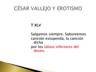 T XLV
Salgamos siempre. Saboreemos
canción estupenda, la canción
dicha
por los labios inferiores del
deseo.

 