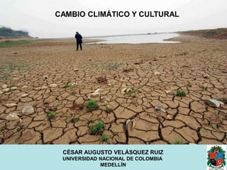 CAMBIO CLIMÁTICO Y CULTURAL

CÉSAR AUGUSTO VELÁSQUEZ RUIZ
UNIVERSIDAD NACIONAL DE COLOMBIA
MEDELLÍN

 