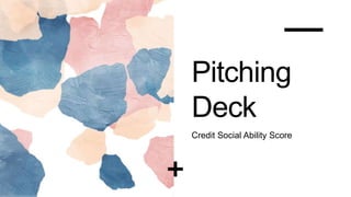 Pitching
Deck
Credit Social Ability Score
 