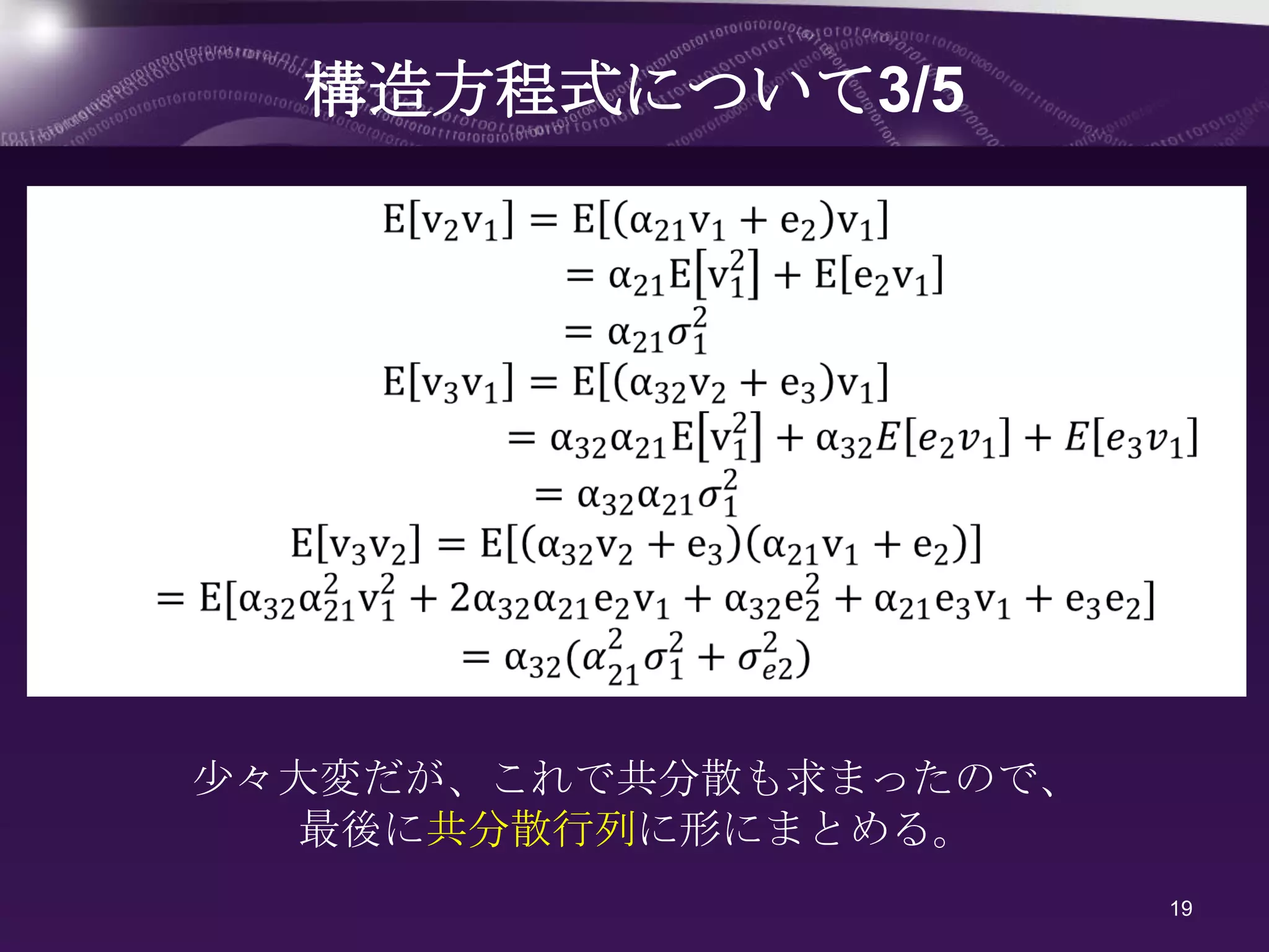 構造方程式について3/5




尐々大変だが、これで共分散も求まったので、
   最後に共分散行列に形にまとめる。
                        19
 