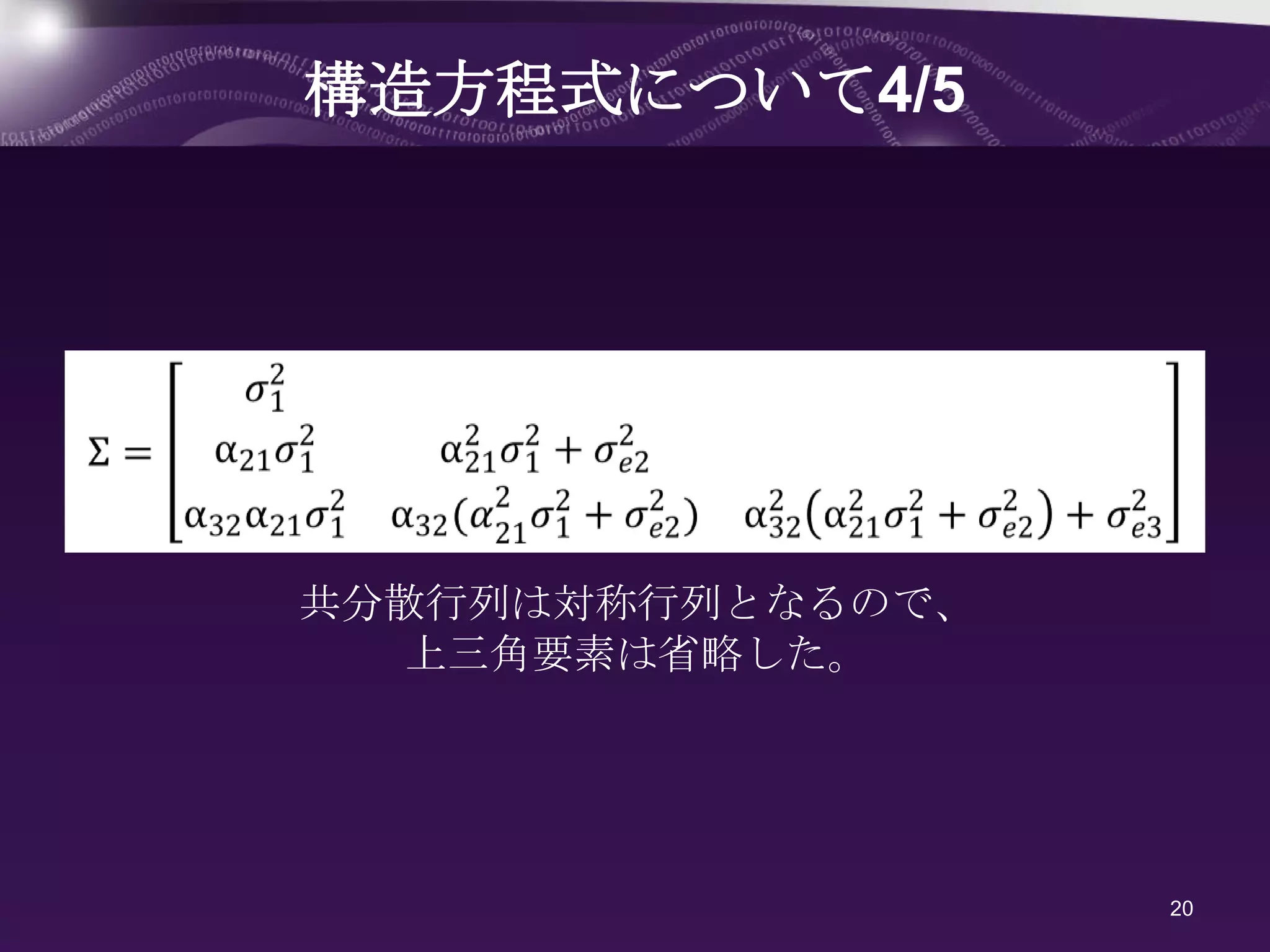 構造方程式について4/5




共分散行列は対称行列となるので、
   上三角要素は省略した。




                   20
 