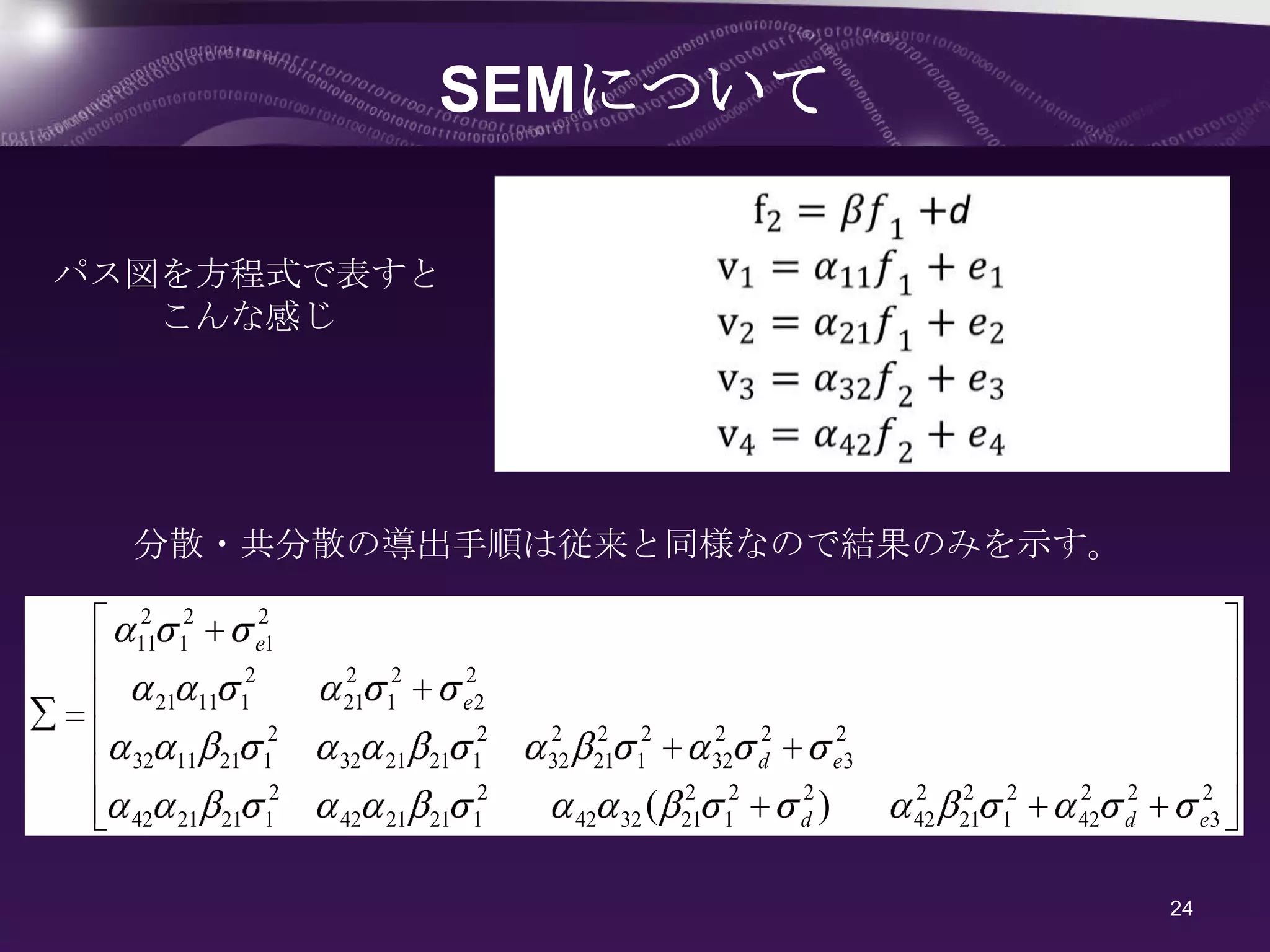 SEMについて

パス図を方程式で表すと
   こんな感じ




  分散・共分散の導出手順は従来と同様なので結果のみを示す。
  2 2       2
  11 1      e1
          2      2 2        2
    21 11 1      21 1       e2
             2                2   2     2 2           2 2           2
  32 11 21 1     32   21 21 1     32    21 1         32 d           e3
             2                2                    2 2      2            2    2 2    2    2        2
  42 21 21 1     42   21 21 1          42   32 (   21 1     d   )        42   21 1   42   d        e3


                                                                                              24
 
